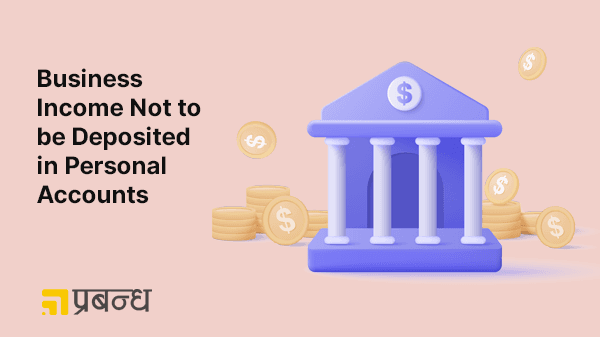 Business income not to be deposited into Personal Accounts.